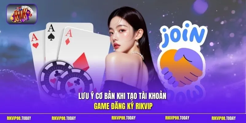 Lưu ý cơ bản khi tạo tài khoản game đăng ký Rikvip