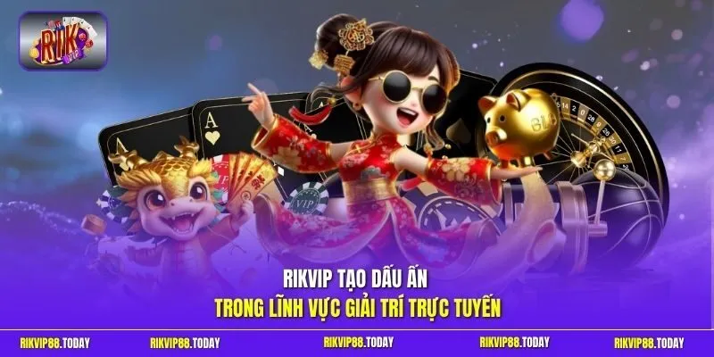 Rikvip tạo dấu ấn trong lĩnh vực giải trí trực tuyến