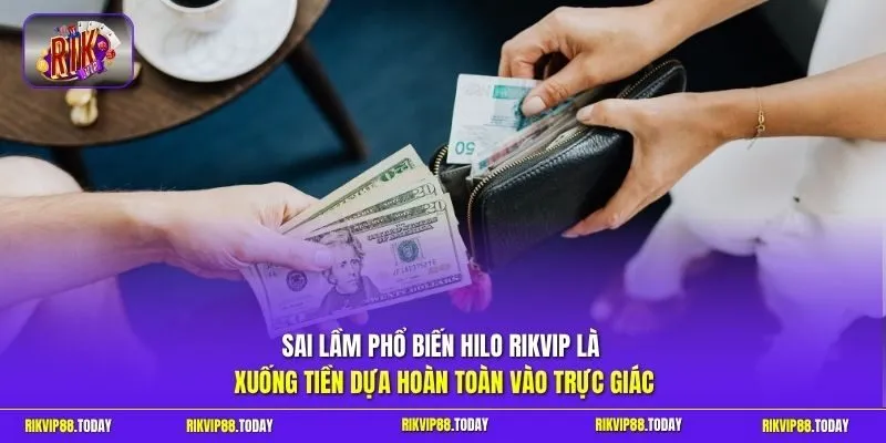 Sai lầm phổ biến Hilo Rikvip là xuống tiền dựa hoàn toàn vào trực giác