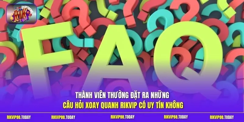 Thành viên thường đặt ra những câu hỏi xoay quanh Rikvip có uy tín không