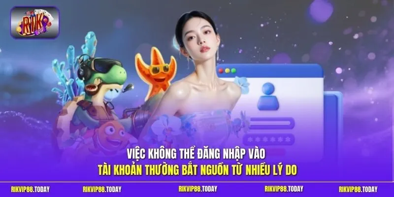 Việc không thể đăng nhập vào tài khoản thường bắt nguồn từ nhiều lý do